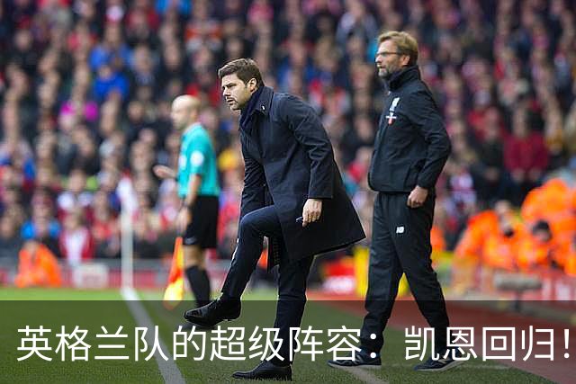 英格兰队的超级阵容：凯恩回归！新星闪耀，准备迎战欧国联！